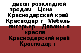  диван раскладной продам › Цена ­ 300 - Краснодарский край, Краснодар г. Мебель, интерьер » Диваны и кресла   . Краснодарский край,Краснодар г.